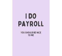 I Do Payroll. You Should Be Nice To Me: Funny Payroll Notebook, Funny Notebook Gift for Colleagues, Office Gag Gift for Payroll Specialists, Secret ... Gift, 6 x 9 inches, 120 Pages Lined Journal