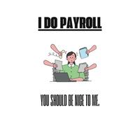 I Do Payroll You Should Be Nice To Me.: Office Gag Gift | Funny Work Notebook | Coworker Gag Gift | 120 Pages | 6"x9" | Blank-Lined Notebook