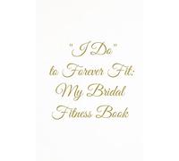 "I Do" to Forever Fit: My Bridal Fitness Book | Wedding Workout & Wellness Book for "Brides-to-Be": 1- Year Exercise, Nutrition and Self-Care Tracker ... Healthy and Radiant on Your Wedding Day