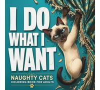 I Do What I Want: Naughty Cats Coloring Book for Adults: Funny and Bold Cat Coloring Pages for Relaxation, Stress Relief and Adults Who Love Mischievous Cats