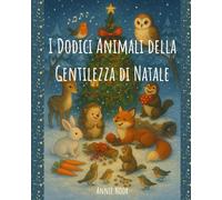I Dodici Animali della Gentilezza di Natale: Una tenera storia del bosco, tra amicizia e magia natalizia