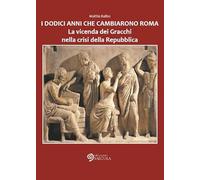 I dodici anni che cambiarono Roma. La vicenda dei Gracchi nella crisi della Repubblica (Il tempo nel tempo)