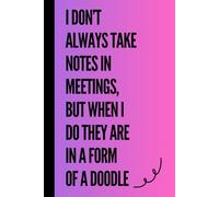 I Don’t Always Take Notes In Meetings, But When I Do They Are In A Form Of A Doodle: Funny Gift Notebook Journal for Friends and Family