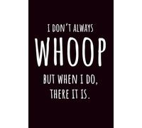 I Don’t Always Whoop But When I Do There It Is: 6 x 9 Blank Lined Notebook | Funny Humor Gift for Friends, Coworkers, Family & Fans of Hilarious Sayings | 120 Pages