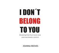 I Don’t Belong to You: Breaking the Chains of Toxic Love and Possession: How to Escape Narcissists, Emotional Abuse, and Reclaim Your Freedom.