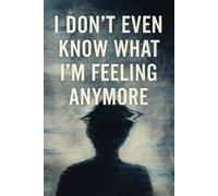 I Don’t Even Know What I’m Feeling Anymore