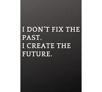 I Don’t Fix The Past. I Create The Future: A Lined Journal for Reflection, Clarity and Moving Forward