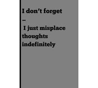 I don’t forget - I just misplace thoughts indefinitely: Funny gift notebook For friends and family