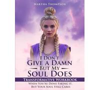 I Don’t Give a Damn, But My Soul Does Transformative Workbook: When You’re Done Faking It, But Your Soul Still Cares.