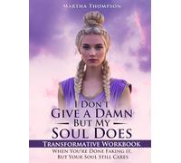 I Don’t Give a Damn, But My Soul Does Transformative Workbook: When You’re Done Faking It, But Your Soul Still Cares.
