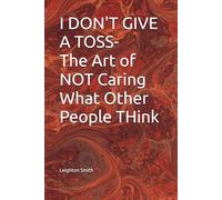 I DON"T GIVE A TOSS-The Art of NOT Caring What Other People THink