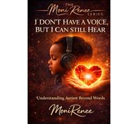 I Don’t Have a Voice, But I Can Still Hear: Understanding Autism Beyond Words: 3 (The MoniRenee Series)