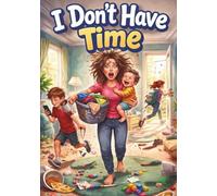 I Don’t Have Time: A Story About Sharing Responsibility, Helping at Home, and Making Time Together