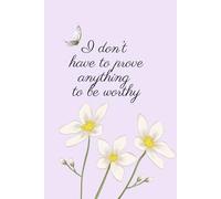I Don’t Have To Prove Anything To Be Worthy: Positive, Inspirational and Affirmation Notebook