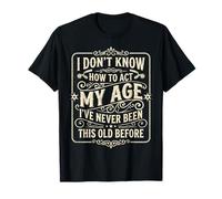 I Don’t Know How to Act My Age I’ve Never Been This Old Camiseta