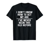 I Don’t Know How to Act My Age I've Never Been This Old Camiseta