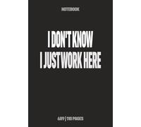 I Don’t Know I Just Work Here: Funny Notebook for Work - A Sarcastic Office Journal - Gift for Coworkers, Colleagues & Bosses | Humorous Diary for Meetings & Appreciation