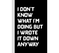 I Don’t Know What I’m Doing But I Wrote It Down Anyway: 120 Blank Pages Spiral Notebook, Funny Journal for Notes, To-Do Lists, Daily Thoughts, ... Workers, Coworkers and Forgetful People