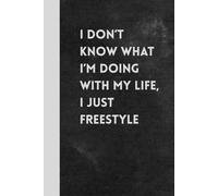 I Don’t Know What I’m Doing With My Life - I Just Freestyle: Funny Sarcastic Relatable Notebook Journal - A Perfect Gift for Co-workers, Friends, Adults, and Anyone Who Is Just Trying to Survive
