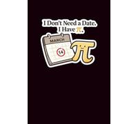 I Don’t Need a Date. I Have π.: A Funny Pi Day Notebook for Math Nerds, Students, and Introverts