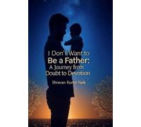 I Don’t Want to be a Father: A Journey from Doubt to Devotion