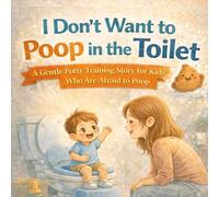 I Don’t Want to Poop in the Toilet: A Gentle Potty Training Story for Kids Who Are Afraid to Poop