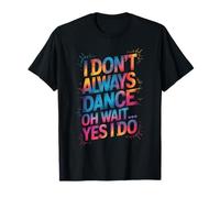 I Don't Always Dance Oh Wait Yes I Do - Divertido amante del baile Camiseta