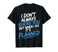 I Don't Always Ignore You But When I Do It's Planned - Camiseta
