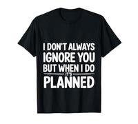 I Don't Always Ignore You But When I Do It's Planned - Camiseta
