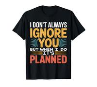 I Don't Always Ignore You But When I Do It's Planned - Camiseta