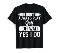 I Don't Always Play Golf … Oh Wait, Yes I Do Camiseta