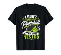 I Don't Always Play Pickleball... Oh Wait Yes I Do Camiseta