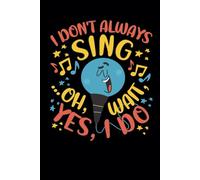 I Don't Always Sing... Oh, Wait, Yes, I Do: Funny Blank Lined Notebook & Journal for Taking Notes for Home, School, and Office Work for Singers, Musicians, Karaoke and Musical Lovers