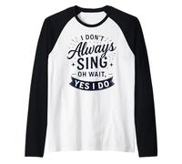I Don't Always Sing Oh Wait Yes I Do Funny Musical Actor Camiseta Manga Raglan