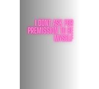I don't Ask For Permission To Be Myself: Positive Affirmation Motivational And Inspirational Notebook