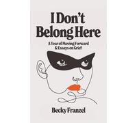 I Don't Belong Here: A Year of Moving Forward and Essays on Grief