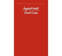 I Don't Care: Agota Kristof (Penguin International Writers)