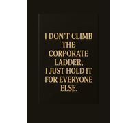I DON'T CLIMB THE CORPORATE LADDER, I JUST HOLD IT FOR EVERYONE ELSE: Funny Writing Journal with Lined Pages - Humorous Office Notebook - Sarcastic Gift for Coworkers, Bosses & Everyday Madness