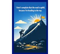 I Don't Complain That The Road Is Uphill, Because I'm Heading The Top: Positive Affirmation, Motivating and Inspirational Notebook