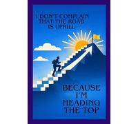 I Don't Complain That The Road Is Uphill, Because I'm Heading The Top: Positive Affirmation, Motivating and Inspirational Notebook