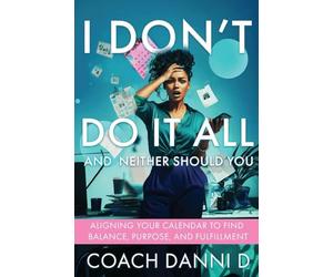 I Don't Do It All and Neither Should You: Aligning Your Calendar to Find Balance, Purpose, and Fulfillment