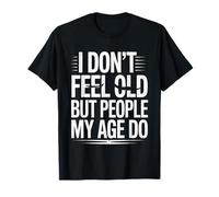 I Don't Feel Old But People My Age Do Midlife Humor - Camiseta