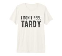 I Don't Feel Tardy - Lema Divertido de Persona tardía Camiseta Premium