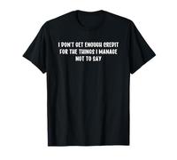 I Don't Get Enough Credit for The Things I Manage Not to Say Camiseta