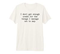 I Don't Get Enough Credit for The Things I Manage Not to Say Camiseta Premium