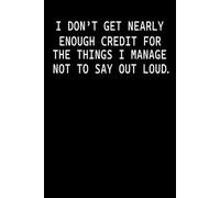 I Don't Get Nearly Enough Credit for The Things I Manage Not To Say Out Loud: Funny Sarcastic Office Notebook Journal for Coworkers Men Women, Employees, Team Leader | Gag Gift for Work Friends