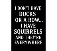 I DON'T HAVE DUCKS OR A ROW... I HAVE SQUIRRELS AND THEY'RE EVERYWHERE: Funny Notebook for Work - The Perfect Gag Gift for Coworkers, Bosses, and ... Ideal Christmas Secret Santa for Women & Men