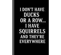 I DON'T HAVE DUCKS OR A ROW... I HAVE SQUIRRELS AND THEY'RE EVERYWHERE: Funny Notebook for Work - The Perfect Gag Gift for Coworkers, Bosses, and ... Ideal Christmas Secret Santa for Women & Men