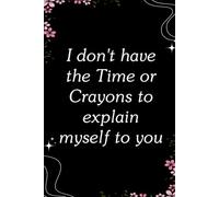 I don't have the Time or Crayons to Explain myself to you: Blank Lined Notebook with Quotes For Friends, Co-worker, Boss, colleagues, Birthday, Christmas ( 110 pages, 6x9 inches)