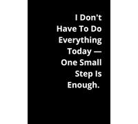I Don't Have To Do Everything Today - One Small Step Is Enough.: Positive Affirmation, Motivational and Inspirational Notebook